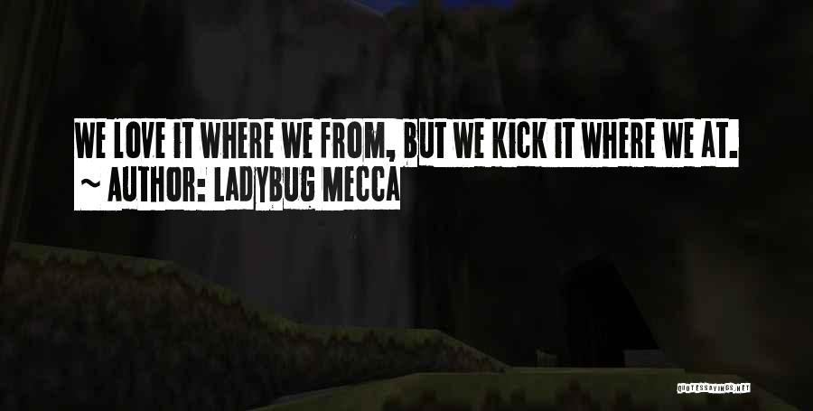 Ladybug Mecca Quotes: We Love It Where We From, But We Kick It Where We At.