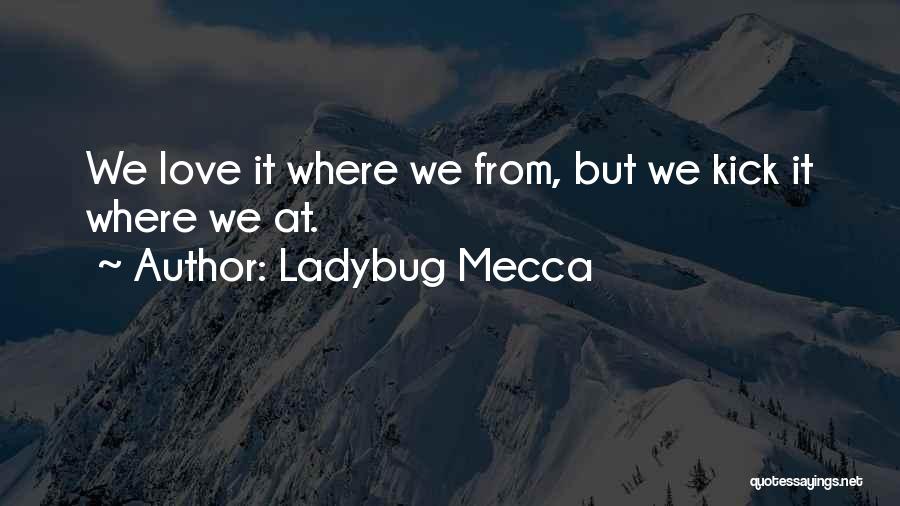 Ladybug Mecca Quotes: We Love It Where We From, But We Kick It Where We At.
