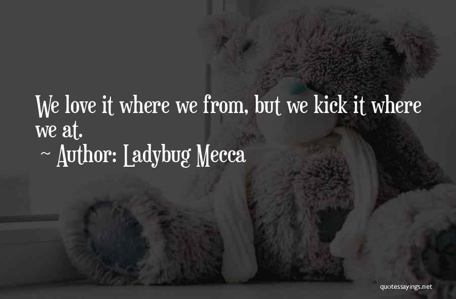 Ladybug Mecca Quotes: We Love It Where We From, But We Kick It Where We At.