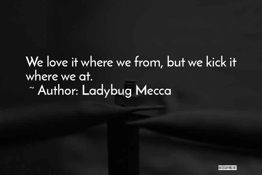 Ladybug Mecca Quotes: We Love It Where We From, But We Kick It Where We At.