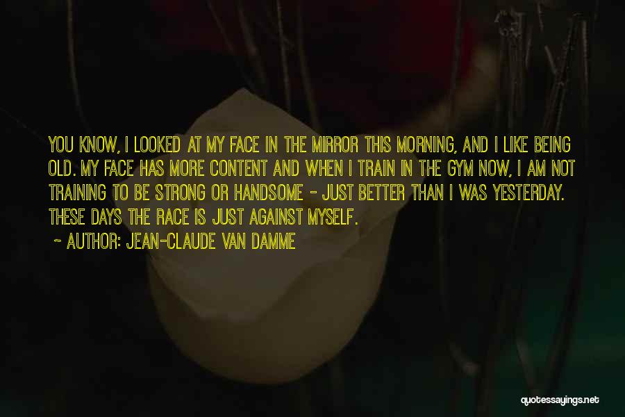 Jean-Claude Van Damme Quotes: You Know, I Looked At My Face In The Mirror This Morning, And I Like Being Old. My Face Has