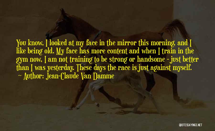 Jean-Claude Van Damme Quotes: You Know, I Looked At My Face In The Mirror This Morning, And I Like Being Old. My Face Has