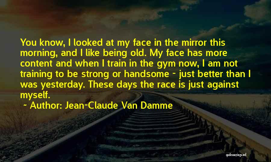 Jean-Claude Van Damme Quotes: You Know, I Looked At My Face In The Mirror This Morning, And I Like Being Old. My Face Has