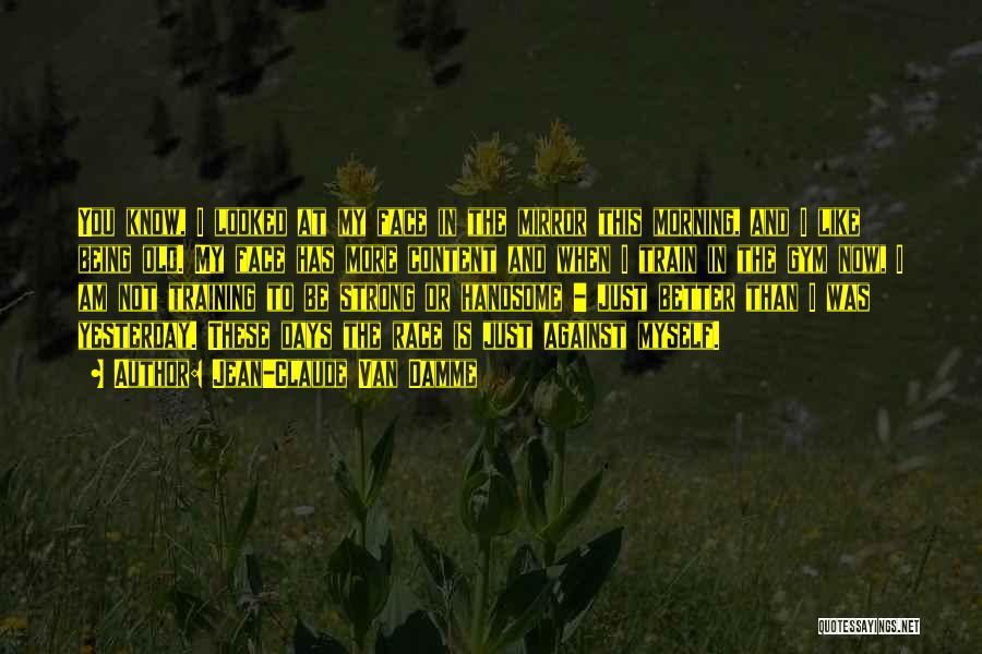 Jean-Claude Van Damme Quotes: You Know, I Looked At My Face In The Mirror This Morning, And I Like Being Old. My Face Has