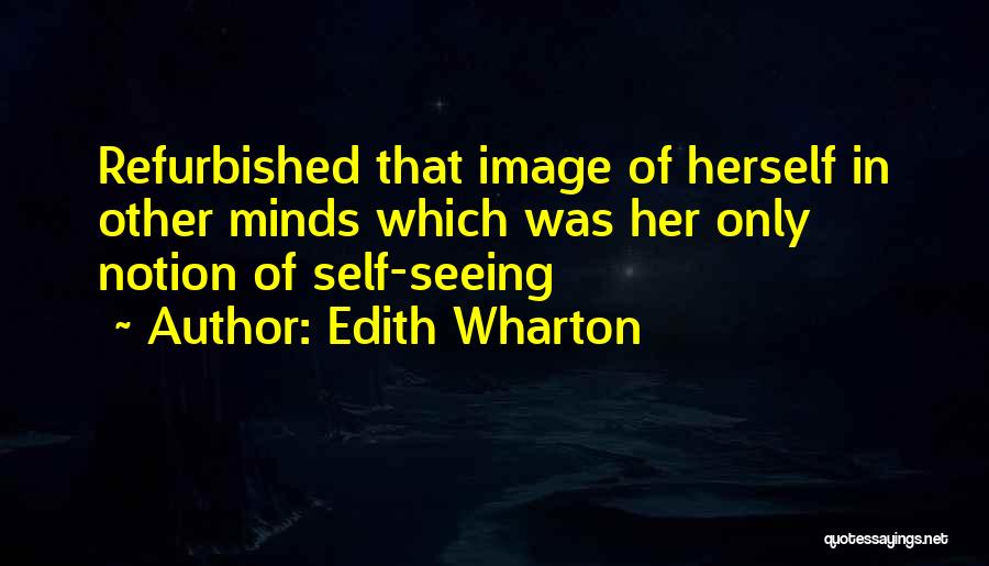 Edith Wharton Quotes: Refurbished That Image Of Herself In Other Minds Which Was Her Only Notion Of Self-seeing