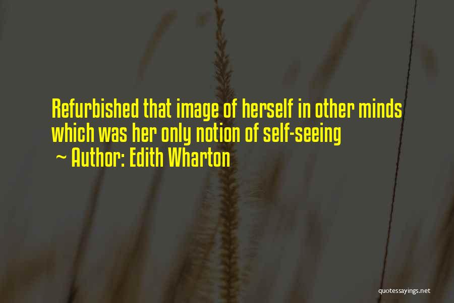 Edith Wharton Quotes: Refurbished That Image Of Herself In Other Minds Which Was Her Only Notion Of Self-seeing