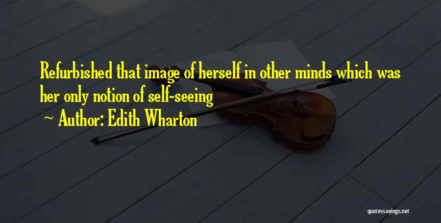 Edith Wharton Quotes: Refurbished That Image Of Herself In Other Minds Which Was Her Only Notion Of Self-seeing