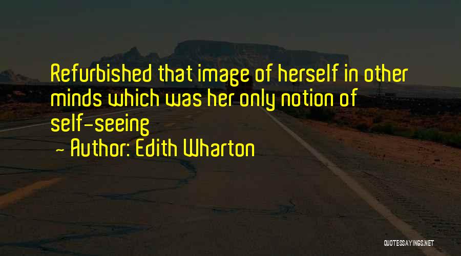 Edith Wharton Quotes: Refurbished That Image Of Herself In Other Minds Which Was Her Only Notion Of Self-seeing