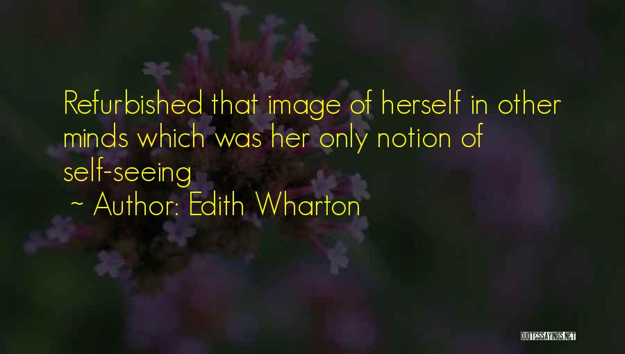 Edith Wharton Quotes: Refurbished That Image Of Herself In Other Minds Which Was Her Only Notion Of Self-seeing