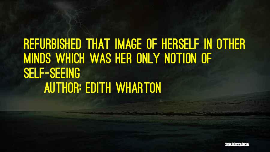 Edith Wharton Quotes: Refurbished That Image Of Herself In Other Minds Which Was Her Only Notion Of Self-seeing