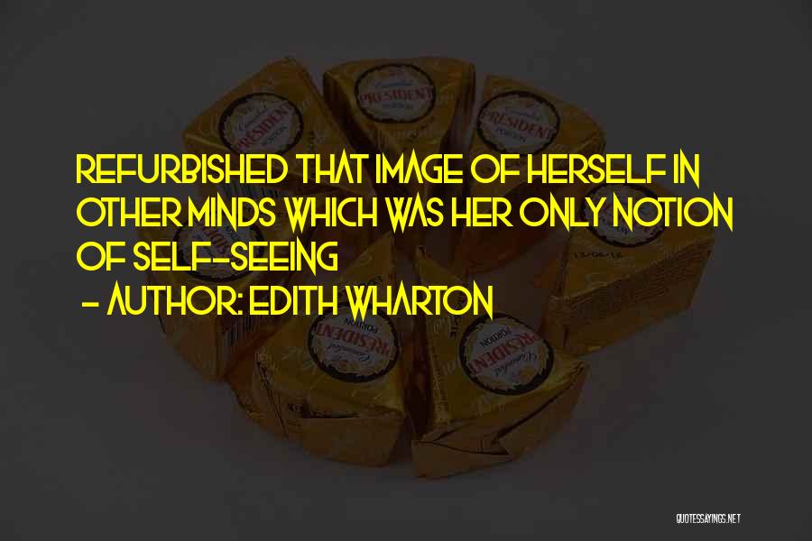 Edith Wharton Quotes: Refurbished That Image Of Herself In Other Minds Which Was Her Only Notion Of Self-seeing