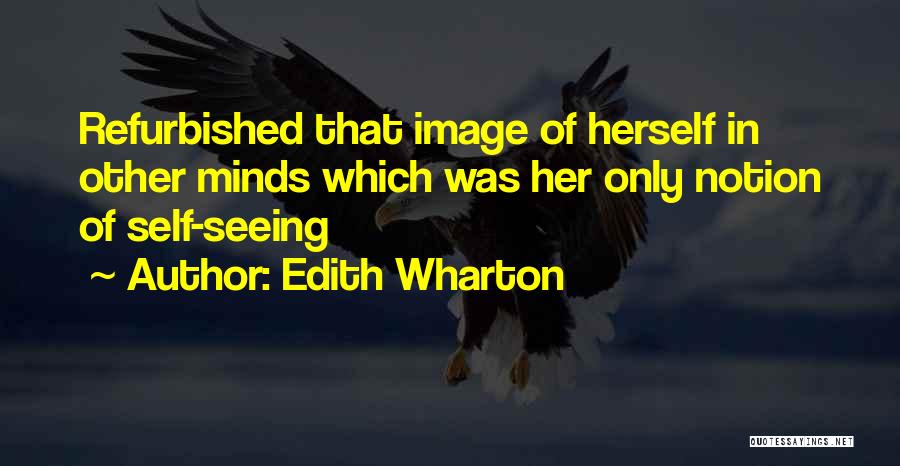 Edith Wharton Quotes: Refurbished That Image Of Herself In Other Minds Which Was Her Only Notion Of Self-seeing