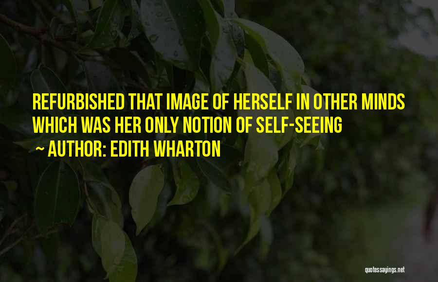 Edith Wharton Quotes: Refurbished That Image Of Herself In Other Minds Which Was Her Only Notion Of Self-seeing