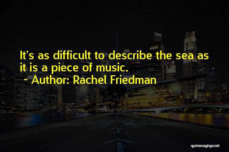 Rachel Friedman Quotes: It's As Difficult To Describe The Sea As It Is A Piece Of Music.