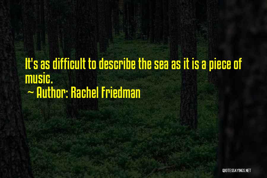 Rachel Friedman Quotes: It's As Difficult To Describe The Sea As It Is A Piece Of Music.