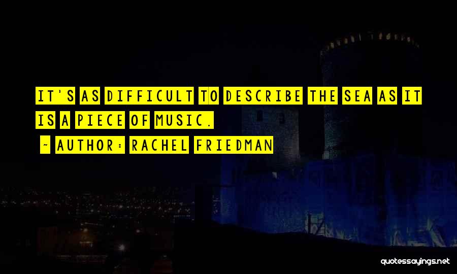 Rachel Friedman Quotes: It's As Difficult To Describe The Sea As It Is A Piece Of Music.