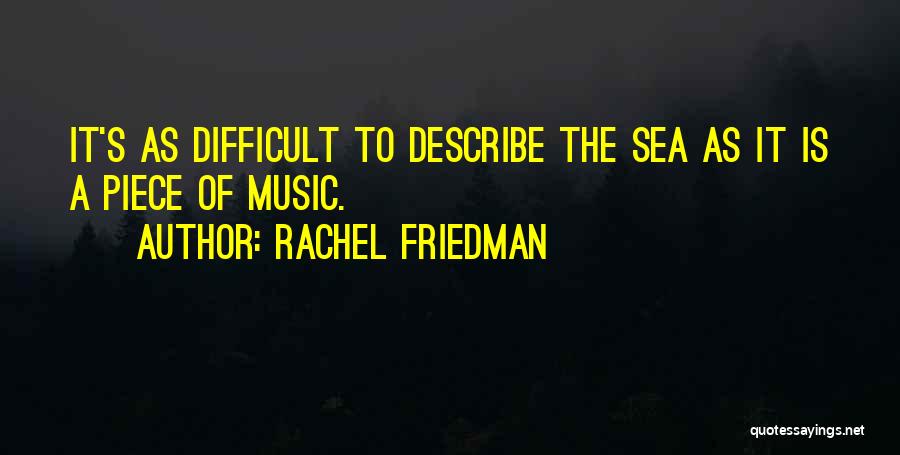 Rachel Friedman Quotes: It's As Difficult To Describe The Sea As It Is A Piece Of Music.