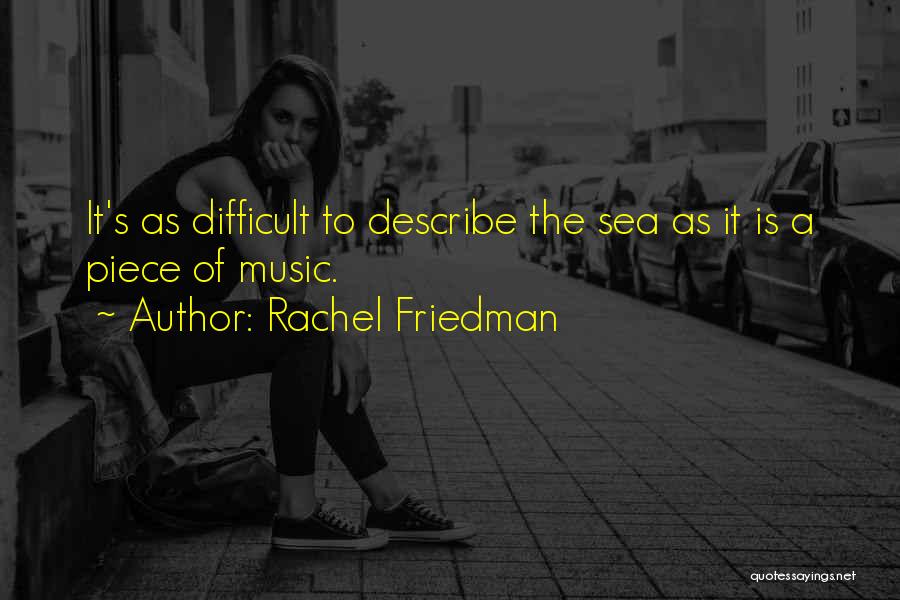 Rachel Friedman Quotes: It's As Difficult To Describe The Sea As It Is A Piece Of Music.