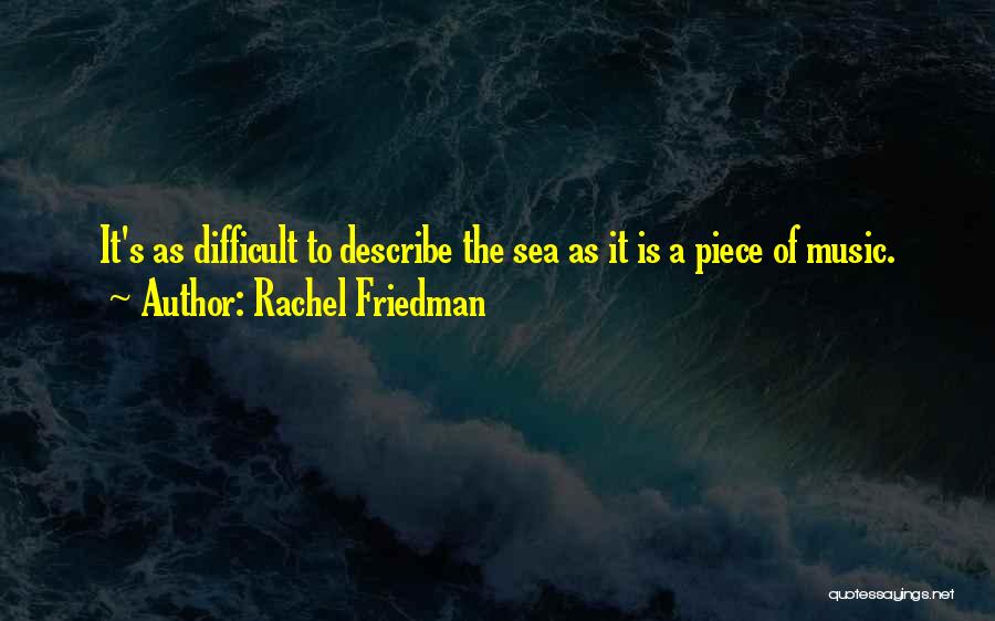 Rachel Friedman Quotes: It's As Difficult To Describe The Sea As It Is A Piece Of Music.