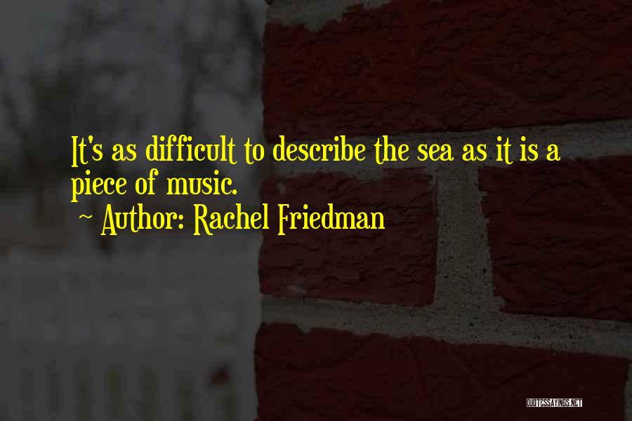 Rachel Friedman Quotes: It's As Difficult To Describe The Sea As It Is A Piece Of Music.