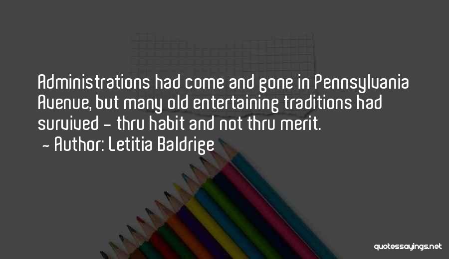 Letitia Baldrige Quotes: Administrations Had Come And Gone In Pennsylvania Avenue, But Many Old Entertaining Traditions Had Survived - Thru Habit And Not