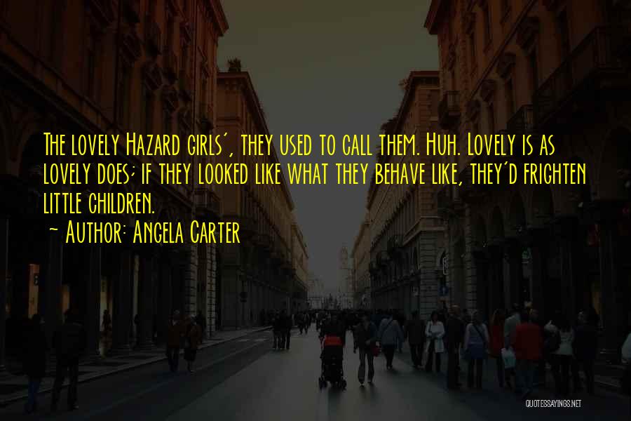 Angela Carter Quotes: The Lovely Hazard Girls', They Used To Call Them. Huh. Lovely Is As Lovely Does; If They Looked Like What