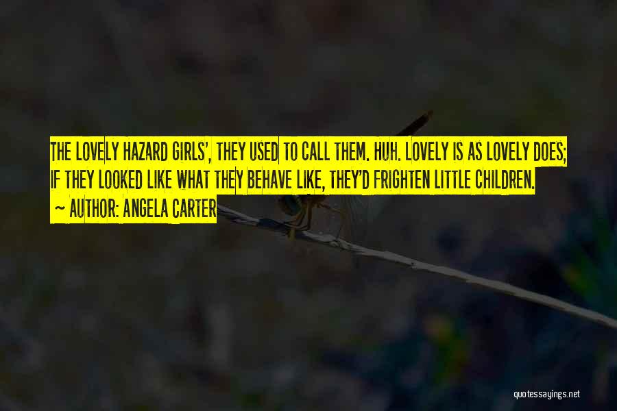 Angela Carter Quotes: The Lovely Hazard Girls', They Used To Call Them. Huh. Lovely Is As Lovely Does; If They Looked Like What