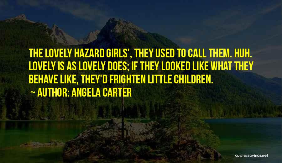 Angela Carter Quotes: The Lovely Hazard Girls', They Used To Call Them. Huh. Lovely Is As Lovely Does; If They Looked Like What