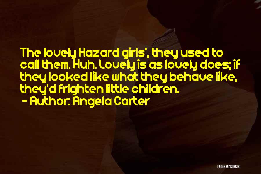 Angela Carter Quotes: The Lovely Hazard Girls', They Used To Call Them. Huh. Lovely Is As Lovely Does; If They Looked Like What