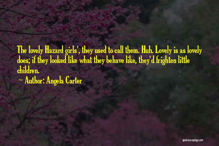 Angela Carter Quotes: The Lovely Hazard Girls', They Used To Call Them. Huh. Lovely Is As Lovely Does; If They Looked Like What