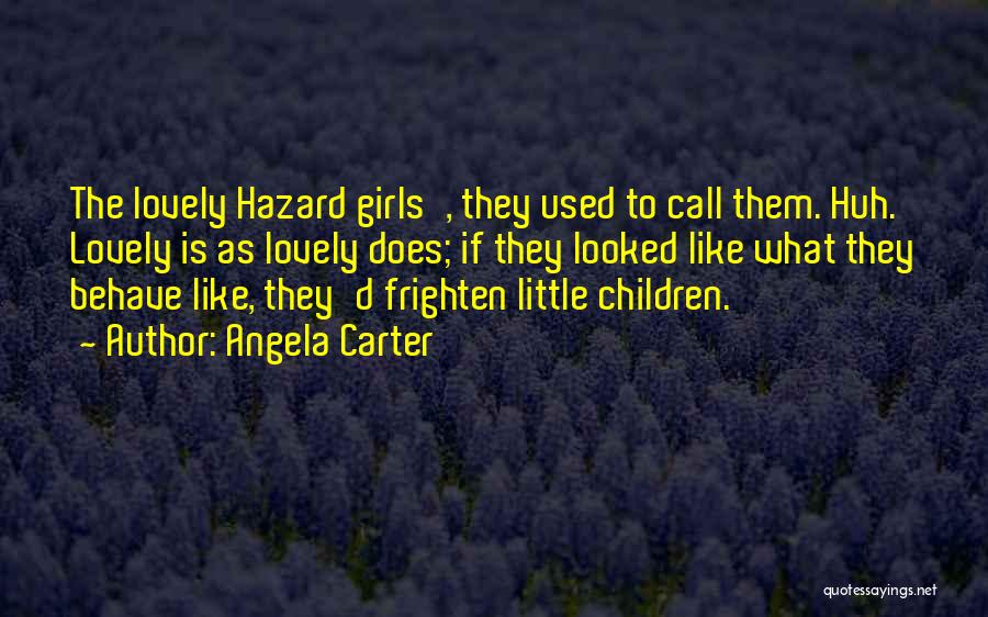 Angela Carter Quotes: The Lovely Hazard Girls', They Used To Call Them. Huh. Lovely Is As Lovely Does; If They Looked Like What