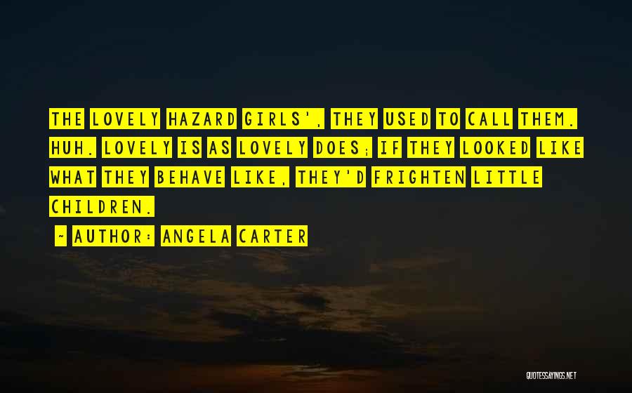 Angela Carter Quotes: The Lovely Hazard Girls', They Used To Call Them. Huh. Lovely Is As Lovely Does; If They Looked Like What