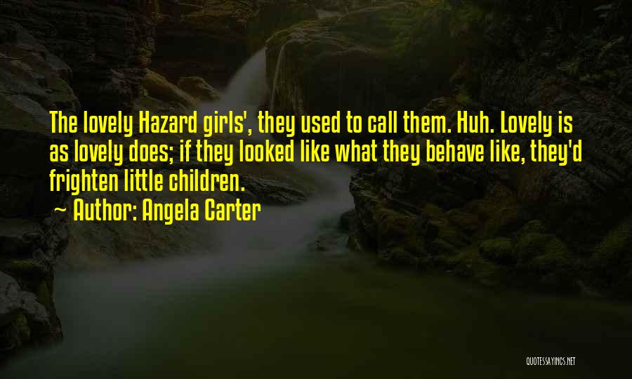 Angela Carter Quotes: The Lovely Hazard Girls', They Used To Call Them. Huh. Lovely Is As Lovely Does; If They Looked Like What