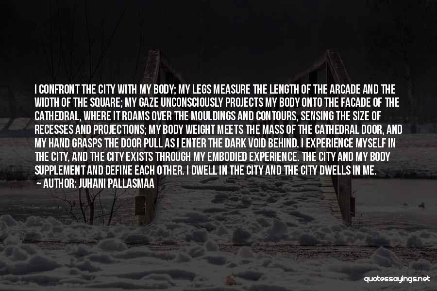 Juhani Pallasmaa Quotes: I Confront The City With My Body; My Legs Measure The Length Of The Arcade And The Width Of The