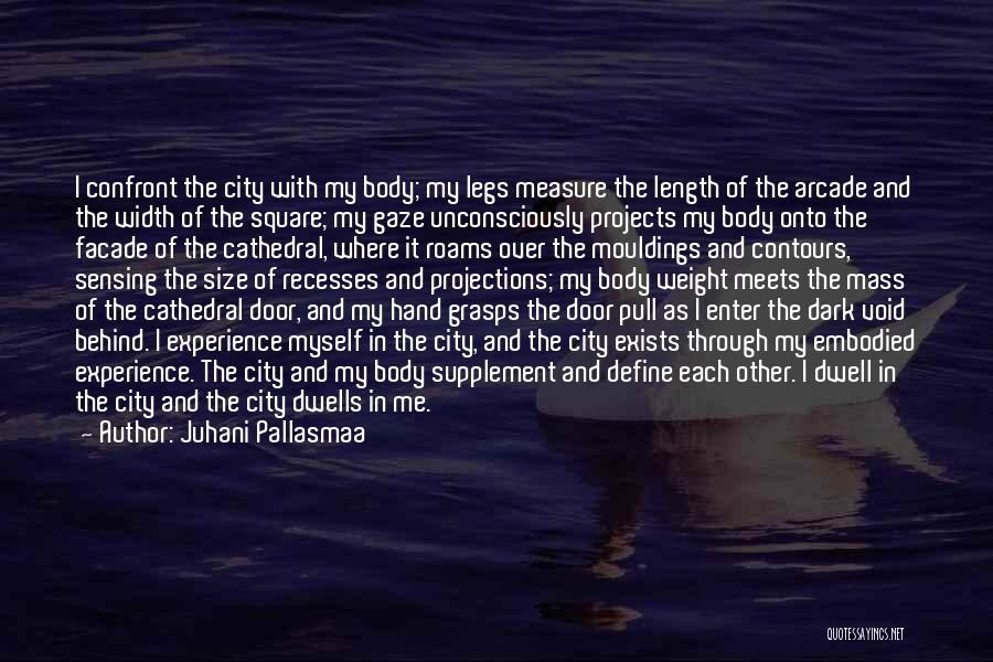 Juhani Pallasmaa Quotes: I Confront The City With My Body; My Legs Measure The Length Of The Arcade And The Width Of The