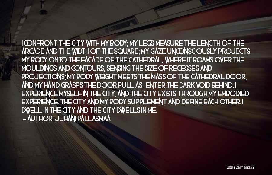 Juhani Pallasmaa Quotes: I Confront The City With My Body; My Legs Measure The Length Of The Arcade And The Width Of The