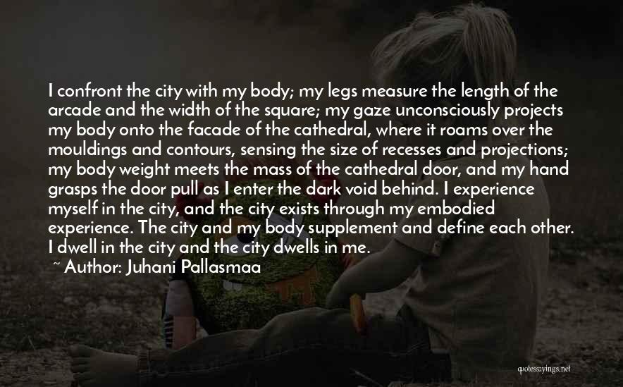 Juhani Pallasmaa Quotes: I Confront The City With My Body; My Legs Measure The Length Of The Arcade And The Width Of The