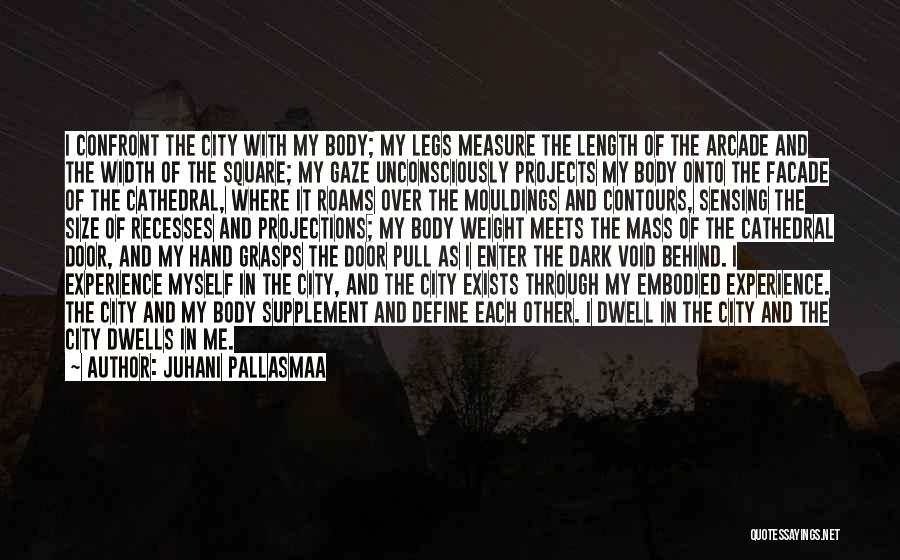 Juhani Pallasmaa Quotes: I Confront The City With My Body; My Legs Measure The Length Of The Arcade And The Width Of The