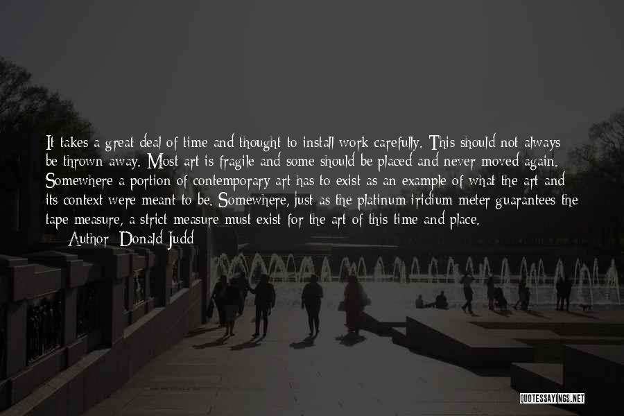 Donald Judd Quotes: It Takes A Great Deal Of Time And Thought To Install Work Carefully. This Should Not Always Be Thrown Away.