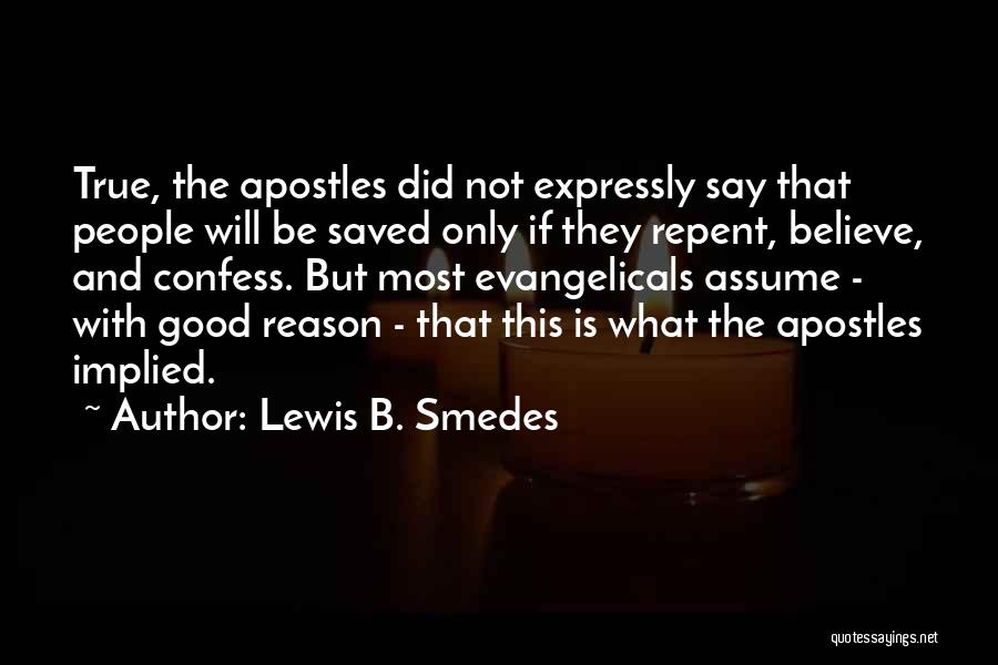 Lewis B. Smedes Quotes: True, The Apostles Did Not Expressly Say That People Will Be Saved Only If They Repent, Believe, And Confess. But