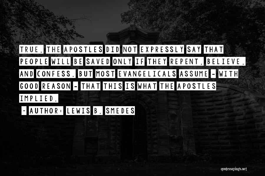 Lewis B. Smedes Quotes: True, The Apostles Did Not Expressly Say That People Will Be Saved Only If They Repent, Believe, And Confess. But