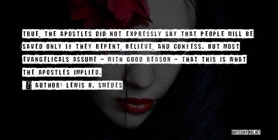 Lewis B. Smedes Quotes: True, The Apostles Did Not Expressly Say That People Will Be Saved Only If They Repent, Believe, And Confess. But
