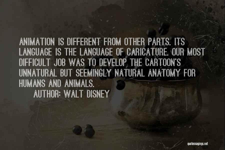 Walt Disney Quotes: Animation Is Different From Other Parts. Its Language Is The Language Of Caricature. Our Most Difficult Job Was To Develop