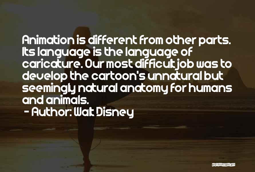 Walt Disney Quotes: Animation Is Different From Other Parts. Its Language Is The Language Of Caricature. Our Most Difficult Job Was To Develop