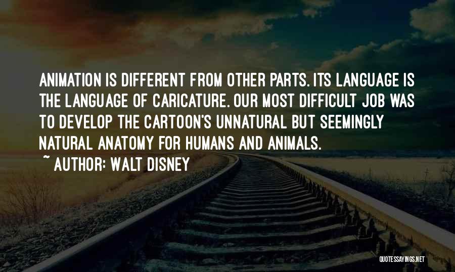 Walt Disney Quotes: Animation Is Different From Other Parts. Its Language Is The Language Of Caricature. Our Most Difficult Job Was To Develop