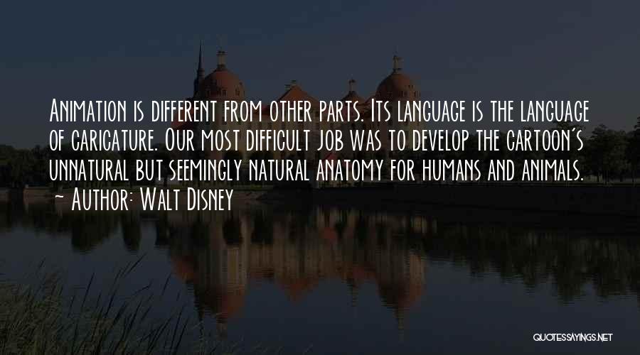 Walt Disney Quotes: Animation Is Different From Other Parts. Its Language Is The Language Of Caricature. Our Most Difficult Job Was To Develop