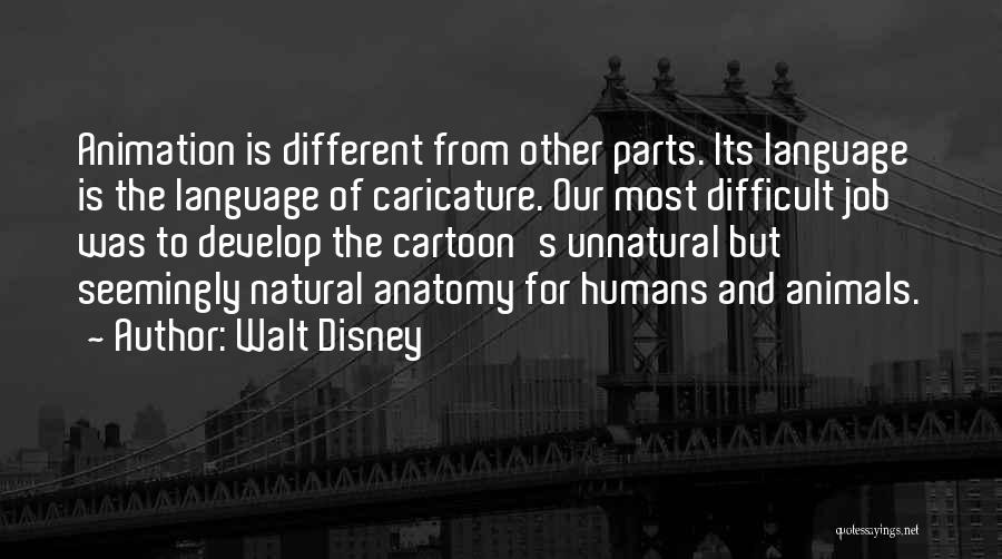 Walt Disney Quotes: Animation Is Different From Other Parts. Its Language Is The Language Of Caricature. Our Most Difficult Job Was To Develop