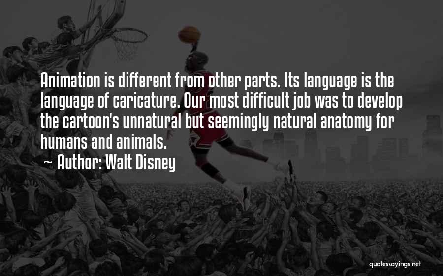 Walt Disney Quotes: Animation Is Different From Other Parts. Its Language Is The Language Of Caricature. Our Most Difficult Job Was To Develop