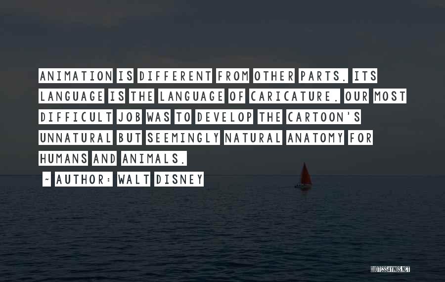 Walt Disney Quotes: Animation Is Different From Other Parts. Its Language Is The Language Of Caricature. Our Most Difficult Job Was To Develop
