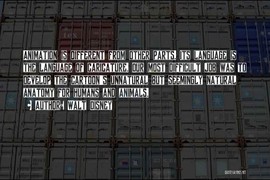 Walt Disney Quotes: Animation Is Different From Other Parts. Its Language Is The Language Of Caricature. Our Most Difficult Job Was To Develop